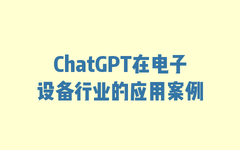 ChatGPT在电子设备行业的应用案例