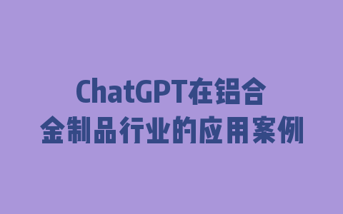 ChatGPT在铝合金制品行业的应用案例