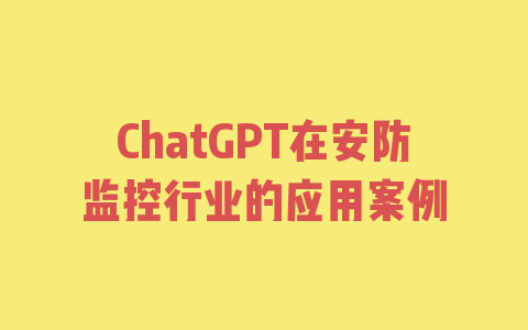 ChatGPT在安防监控行业的应用案例