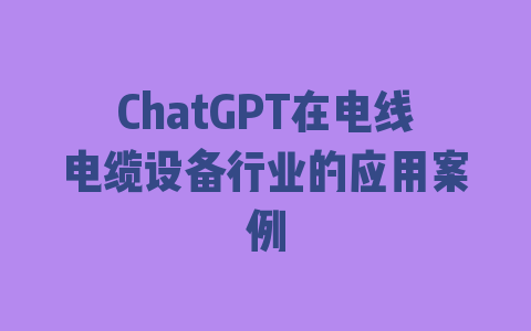 ChatGPT在电线电缆设备行业的应用案例