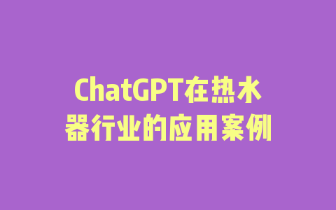 ChatGPT在热水器行业的应用案例