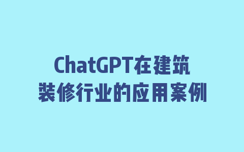 ChatGPT在建筑装修行业的应用案例