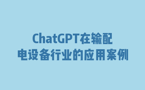 ChatGPT在输配电设备行业的应用案例