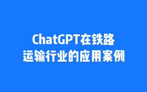 ChatGPT在铁路运输行业的应用案例