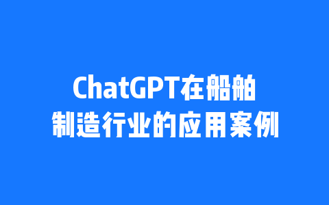 ChatGPT在船舶制造行业的应用案例