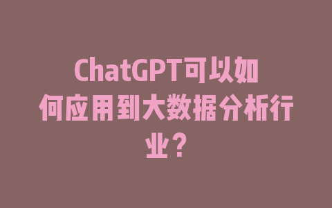 ChatGPT可以如何应用到大数据分析行业？