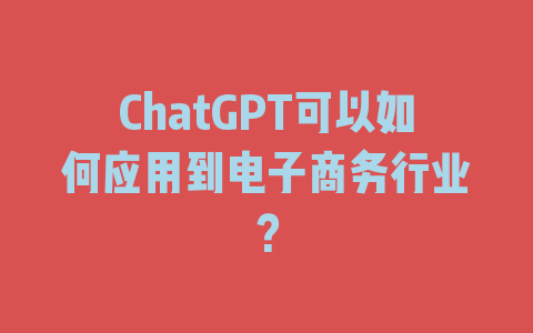 ChatGPT可以如何应用到电子商务行业？