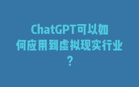 ChatGPT可以如何应用到虚拟现实行业？