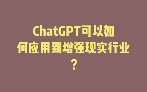 ChatGPT可以如何应用到增强现实行业？