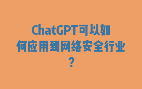 ChatGPT可以如何应用到网络安全行业？