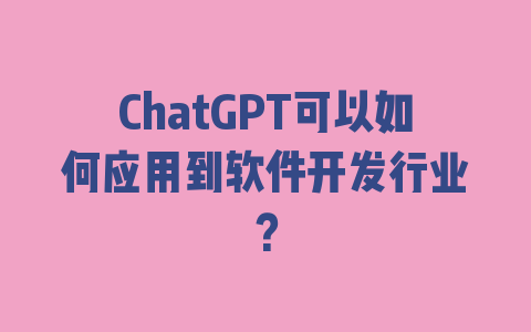 ChatGPT可以如何应用到软件开发行业？