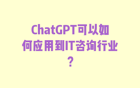 ChatGPT可以如何应用到IT咨询行业？