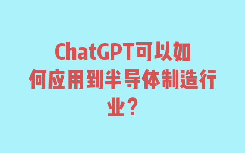 ChatGPT可以如何应用到半导体制造行业？