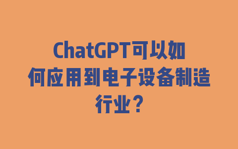 ChatGPT可以如何应用到电子设备制造行业？