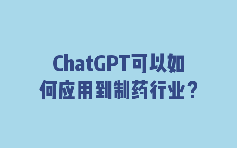 ChatGPT可以如何应用到制药行业？