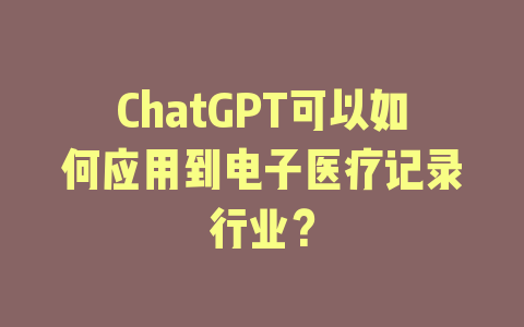 ChatGPT可以如何应用到电子医疗记录行业？