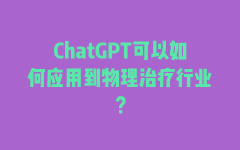 ChatGPT可以如何应用到物理治疗行业？