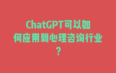 ChatGPT可以如何应用到心理咨询行业？