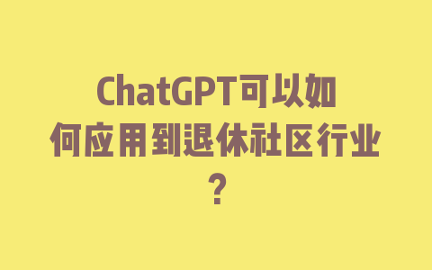 ChatGPT可以如何应用到退休社区行业？