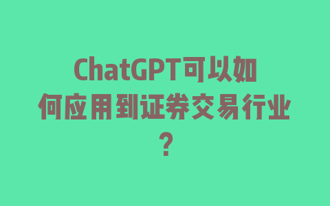 ChatGPT可以如何应用到证券交易行业？