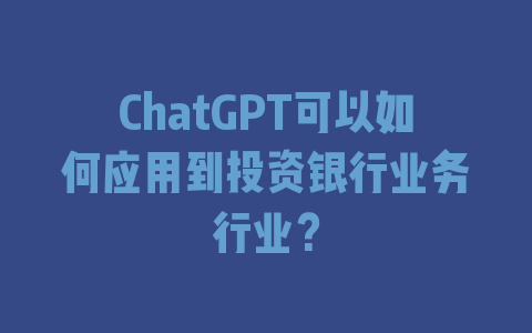 ChatGPT可以如何应用到投资银行业务行业？