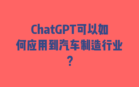 ChatGPT可以如何应用到汽车制造行业？