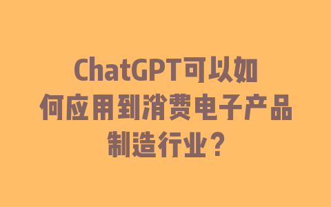 ChatGPT可以如何应用到消费电子产品制造行业？