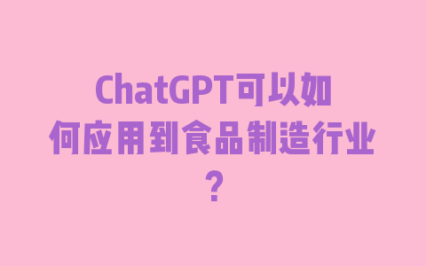 ChatGPT可以如何应用到食品制造行业？