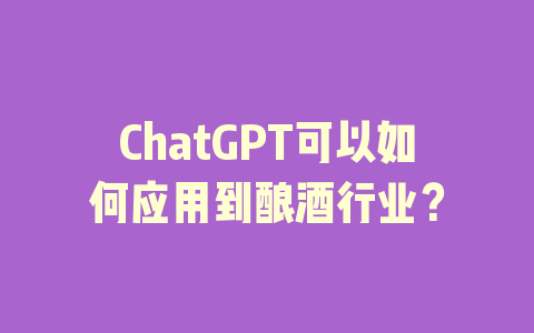 ChatGPT可以如何应用到酿酒行业？