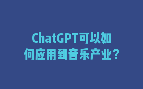 ChatGPT可以如何应用到音乐产业？