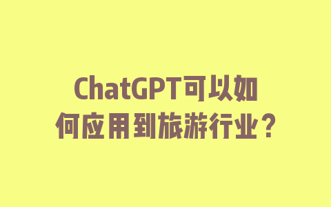 ChatGPT可以如何应用到旅游行业？