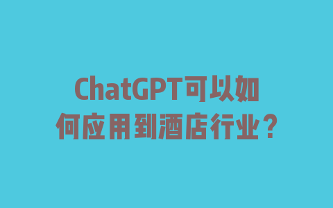 ChatGPT可以如何应用到酒店行业？