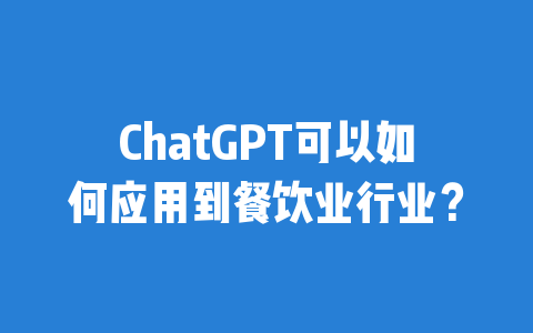 ChatGPT可以如何应用到餐饮业行业？