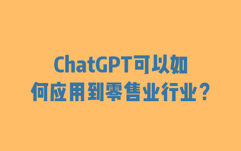 ChatGPT可以如何应用到零售业行业？