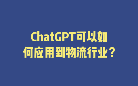 ChatGPT可以如何应用到物流行业？