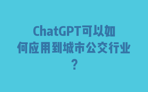 ChatGPT可以如何应用到城市公交行业？