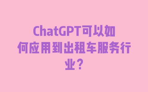 ChatGPT可以如何应用到出租车服务行业？