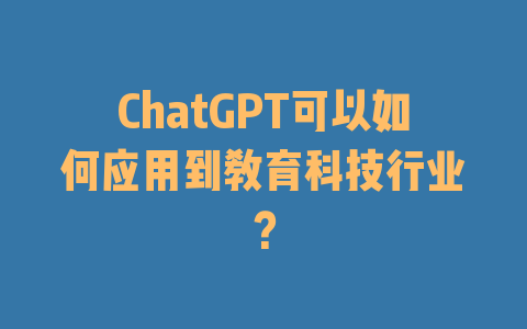 ChatGPT可以如何应用到教育科技行业？