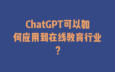 ChatGPT可以如何应用到在线教育行业？