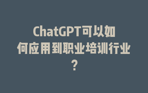 ChatGPT可以如何应用到职业培训行业？