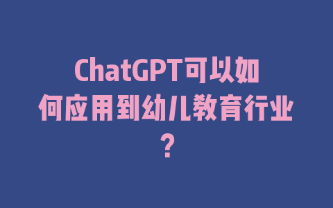 ChatGPT可以如何应用到幼儿教育行业？