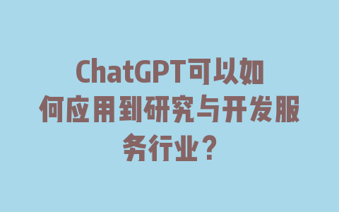 ChatGPT可以如何应用到研究与开发服务行业？