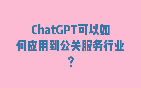 ChatGPT可以如何应用到公关服务行业？