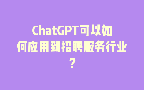 ChatGPT可以如何应用到招聘服务行业？