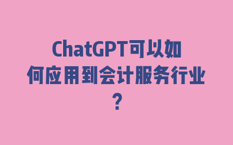 ChatGPT可以如何应用到会计服务行业？