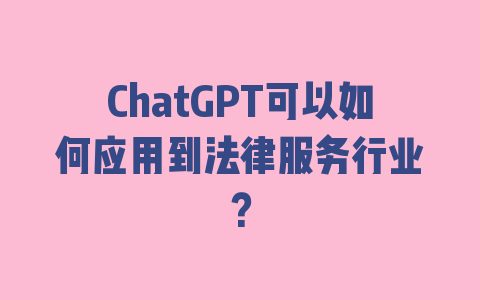 ChatGPT可以如何应用到法律服务行业？