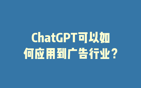 ChatGPT可以如何应用到广告行业？