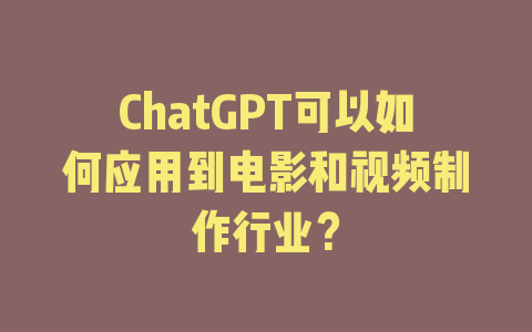 ChatGPT可以如何应用到电影和视频制作行业？