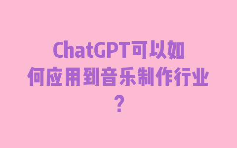 ChatGPT可以如何应用到音乐制作行业？