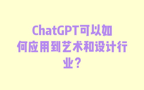 ChatGPT可以如何应用到艺术和设计行业？